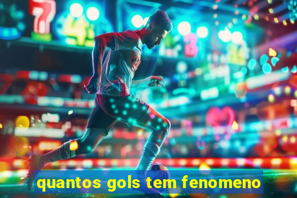 quantos gols tem fenomeno